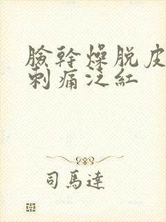 脸干燥脱皮紧绷刺痛泛红