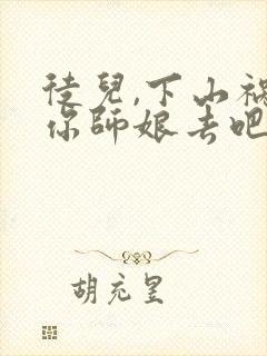 徒儿,下山祸害你师娘去吧免费下载