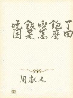 晚饭吃饱了就犯困是怎么回事呢?