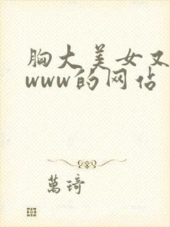 胸大美女又黄又www的网站
