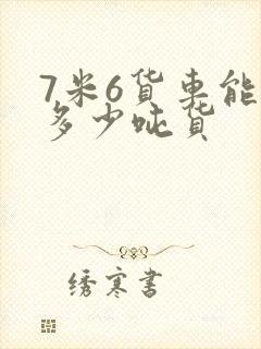 7米6货车能拉多少吨货