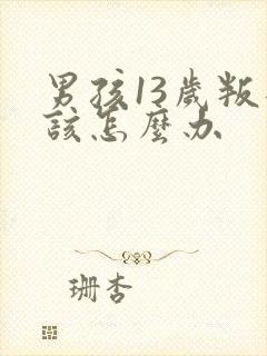 男孩13岁叛逆该怎么办