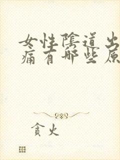 女性阴道出血疼痛有哪些原因