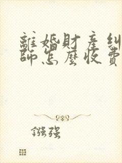 离婚财产纠纷律师怎么收费