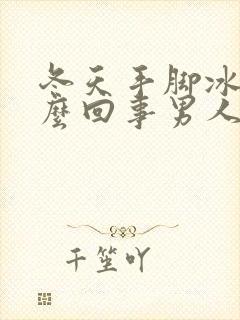 冬天手脚冰凉怎么回事男人封面