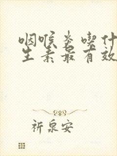 咽喉炎吃什么抗生素最有效