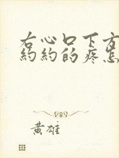 右心口下方隐隐约约的疼怎么回事儿