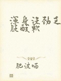 浑身没劲乏力四肢酸软