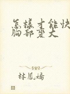 怎样才能快速把胸部变大