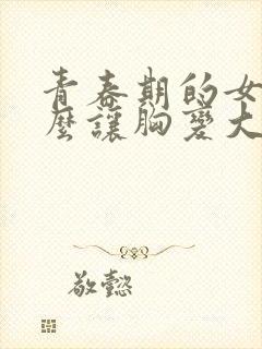 青春期的女生怎么让胸变大封面