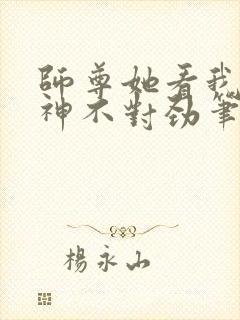 师尊她看我的眼神不对劲笔趣阁