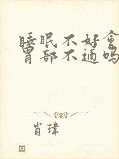 睡眠不好会引起胃部不适吗