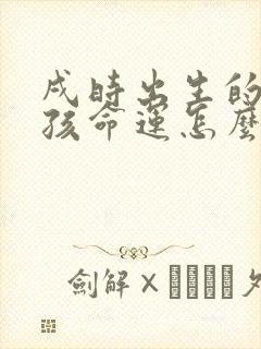 戌时出生的龙男孩命运怎么样