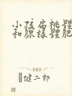 小孩扁桃体肥大和腺样体肥大怎么治疗