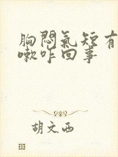 胸闷气短有点咳嗽咋回事