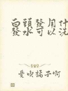 白头发用什么洗发水可以洗黑