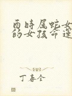 酉时属蛇女出生的女孩命运