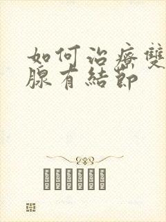 如何治疗双侧乳腺有结节