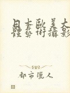 日本欧美大胆人体艺术摄影