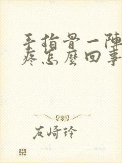 手指骨一阵阵的疼怎么回事