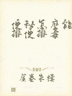 便秘怎么能快速排便排毒