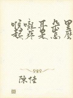 喉咙耳朵里面一起疼是怎么回事