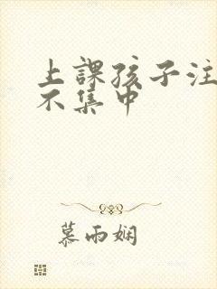 上课孩子注意力不集中