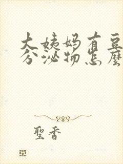 大姨妈有豆腐渣分泌物怎么回事