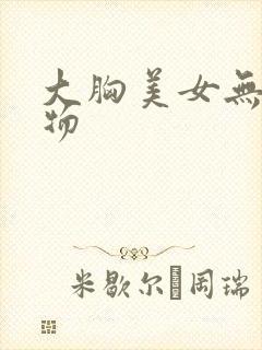 大胸美女无遮挡物
