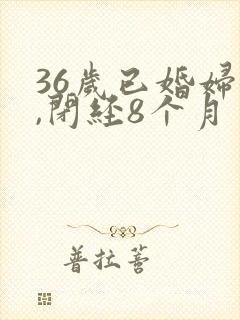 36岁已婚妇女,闭经8个月