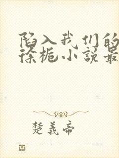 陷入我们的热恋徐栀小说最新章节列表免费封面