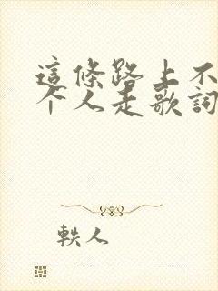 这条路上不能一个人走歌词歌谱