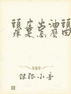 头皮出油头屑头痒是怎么回事