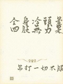 全身冷头晕脑胀四肢无力是怎么回事