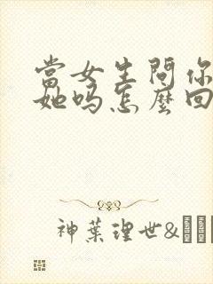 当女生问你喜欢她吗怎么回答