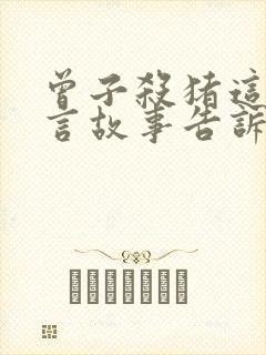 曾子杀猪这个寓言故事告诉我们什么道理