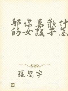 那你喜欢什么样的女孩子怎么回答