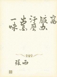 一出汗腋窝有异味怎么办