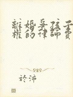 离婚争孩子抚养权的律师费要多少