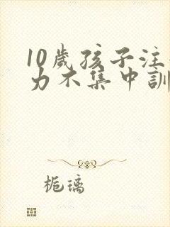 10岁孩子注意力不集中训练方法