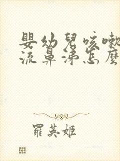 婴幼儿咳嗽有痰流鼻涕怎么治最有效的方法