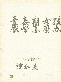 青春期女孩叛逆厌学怎么办