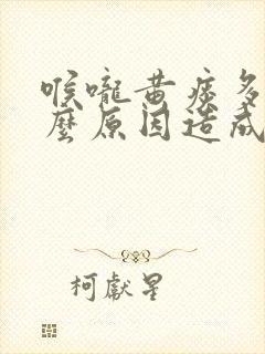 喉咙黄痰多是什么原因造成的封面