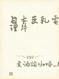 日本巨乳电影伦理片