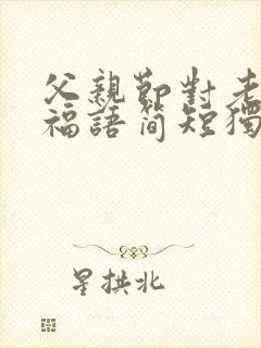 父亲节对老公祝福语简短独特