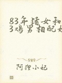 83年猪女和93鸡男相配婚姻如何