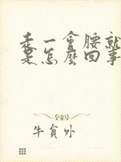 走一会腰就酸胀是怎么回事