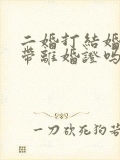 二婚打结婚证要带离婚证吗?