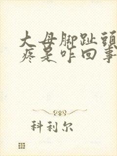 大母脚趾头关节疼是咋回事