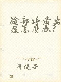 脸部暗黄出油长痘怎么办?